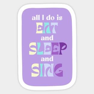 All I Do Is Eat And Sleep And Sing Sticker